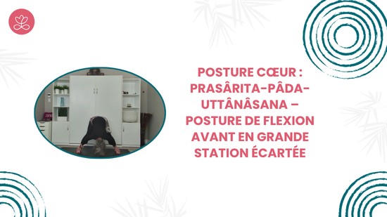 27. Posture cœur : Prasârita-Pâda-Uttânâsana – Posture de flexion avant en grande station écartée